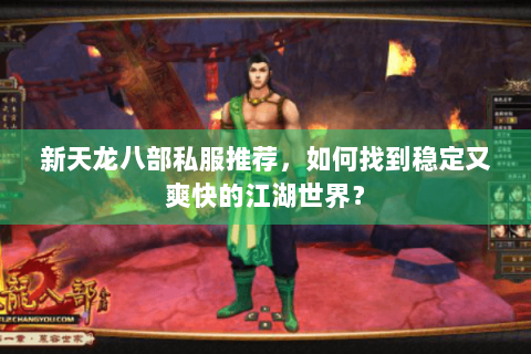 新天龙八部私服推荐，如何找到稳定又爽快的江湖世界？