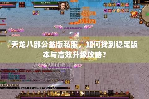 天龙八部公益版私服,如何找到稳定版本与高效升级攻略? 天龙八部公益版私服,如何找到稳定版本与高效升级攻略?