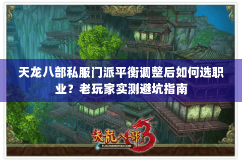 天龙八部私服门派平衡调整后如何选职业？老玩家实测避坑指南