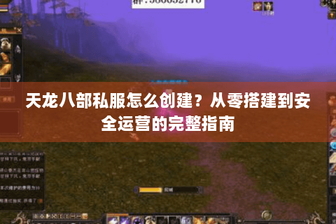 天龙八部私服怎么创建？从零搭建到安全运营的完整指南