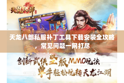 天龙八部私服补丁工具下载安装全攻略,常见问题一网打尽 天龙八部私服补丁工具下载安装全攻略,常见问题一网打尽