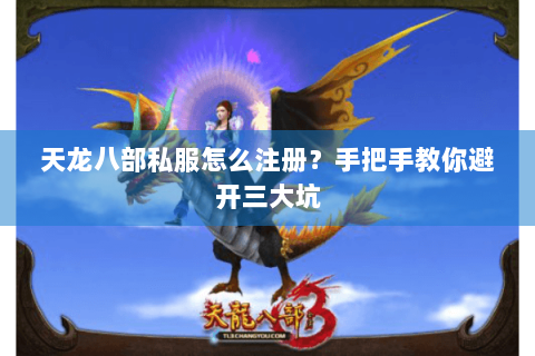 天龙八部私服怎么注册？手把手教你避开三大坑