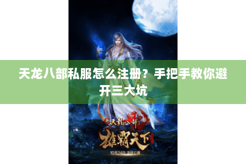 天龙八部私服怎么注册？手把手教你避开三大坑