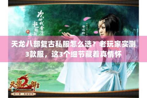 天龙八部复古私服怎么选？老玩家实测3款服，这3个细节藏着真情怀
