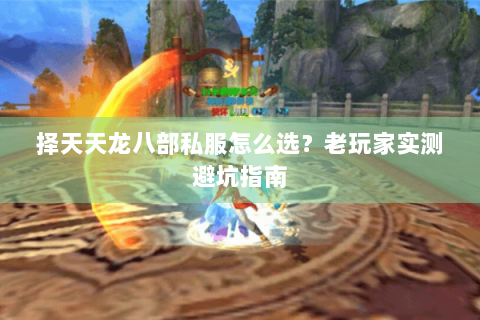 择天天龙八部私服怎么选？老玩家实测避坑指南