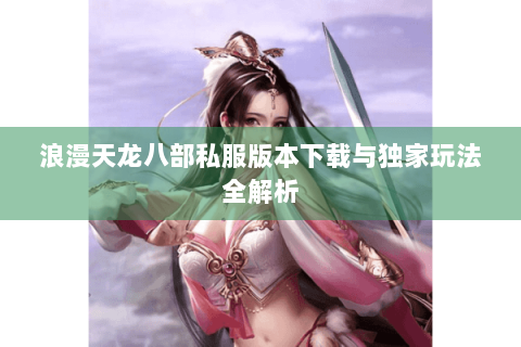 浪漫天龙八部私服版本下载与独家玩法全解析