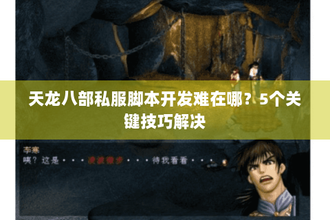 天龙八部私服脚本开发难在哪？5个关键技巧解决