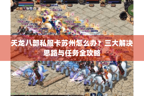天龙八部私服卡苏州怎么办？三大解决思路与任务全攻略