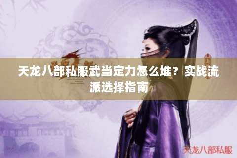 天龙八部私服武当定力怎么堆？实战流派选择指南