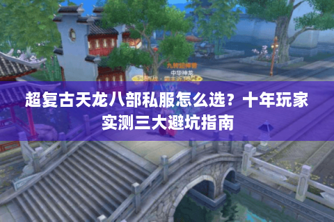 超复古天龙八部私服怎么选？十年玩家实测三大避坑指南