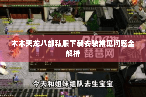 木木天龙八部私服下载安装常见问题全解析