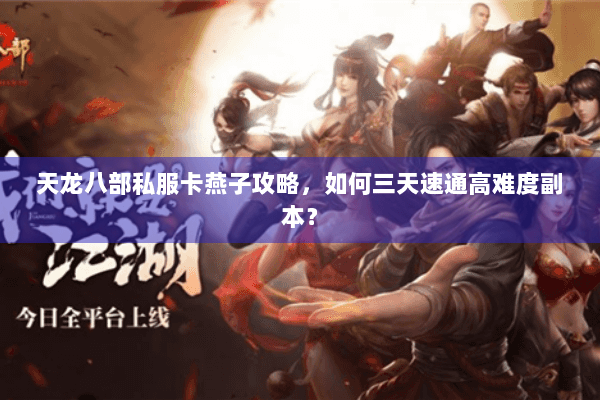 天龙八部私服卡燕子攻略，如何三天速通高难度副本？