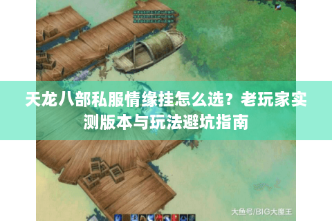 天龙八部私服情缘挂怎么选？老玩家实测版本与玩法避坑指南