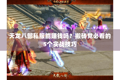 天龙八部私服能赚钱吗？搬砖党必看的5个实战技巧
