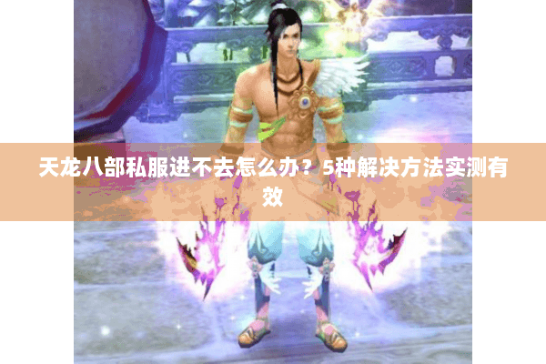 天龙八部私服进不去怎么办？5种解决方法实测有效