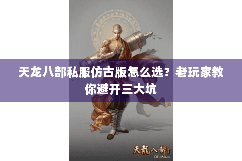 天龙八部私服仿古版怎么选？老玩家教你避开三大坑