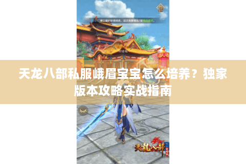 天龙八部私服峨眉宝宝怎么培养？独家版本攻略实战指南