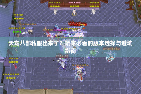 天龙八部私服出来了？玩家必看的版本选择与避坑指南