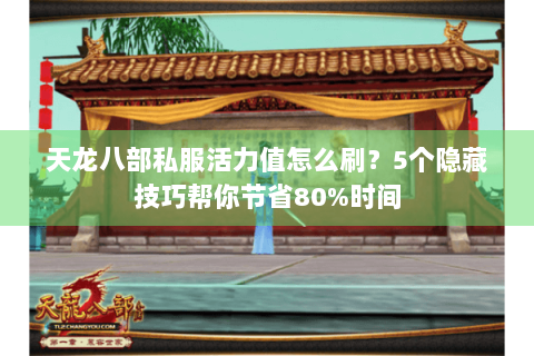 天龙八部私服活力值怎么刷？5个隐藏技巧帮你节省80%时间