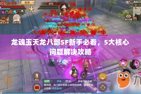 龙魂玉天龙八部SF新手必看，5大核心问题解决攻略