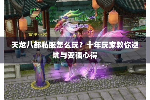 天龙八部私服怎么玩？十年玩家教你避坑与变强心得