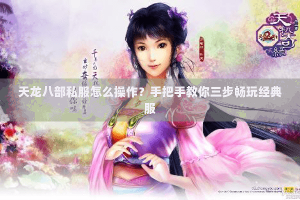 天龙八部私服怎么操作？手把手教你三步畅玩经典服
