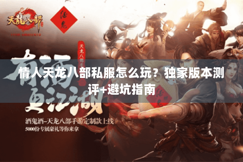 情人天龙八部私服怎么玩？独家版本测评+避坑指南