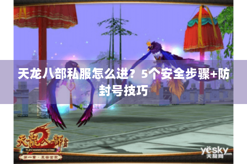 天龙八部私服怎么进？5个安全步骤+防封号技巧