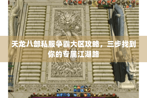 天龙八部私服争霸大区攻略，三步找到你的专属江湖路