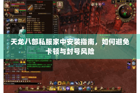 天龙八部私服家中安装指南，如何避免卡顿与封号风险