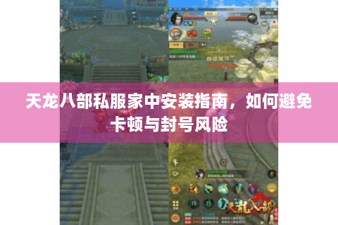 天龙八部私服家中安装指南，如何避免卡顿与封号风险