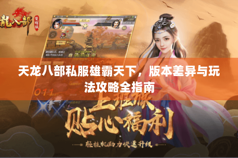 天龙八部私服雄霸天下,版本差异与玩法攻略全指南 天龙八部私服雄霸天下,版本差异与玩法攻略全指南