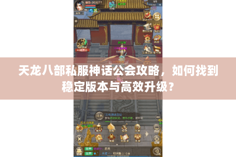 天龙八部私服神话公会攻略，如何找到稳定版本与高效升级？