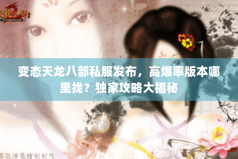 变态天龙八部私服发布，高爆率版本哪里找？独家攻略大揭秘