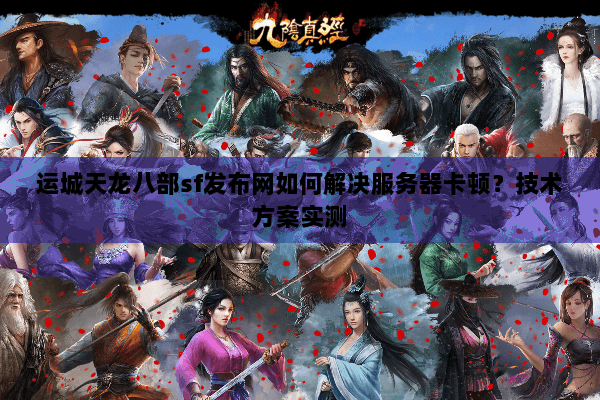 运城天龙八部sf发布网如何解决服务器卡顿？技术方案实测