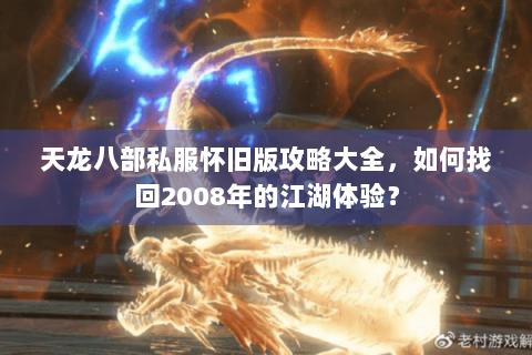 天龙八部私服怀旧版攻略大全，如何找回2008年的江湖体验？