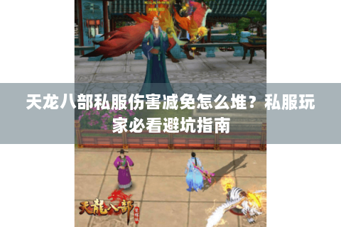 天龙八部私服伤害减免怎么堆？私服玩家必看避坑指南