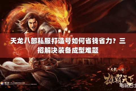 天龙八部私服打造号如何省钱省力？三招解决装备成型难题