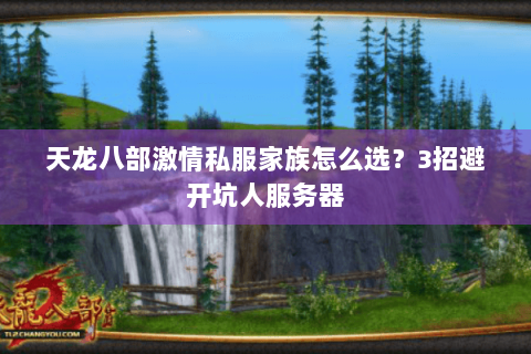 天龙八部激情私服家族怎么选？3招避开坑人服务器