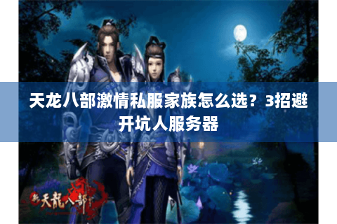 天龙八部激情私服家族怎么选？3招避开坑人服务器