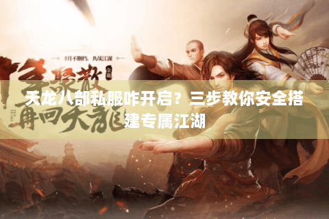 天龙八部私服咋开启？三步教你安全搭建专属江湖