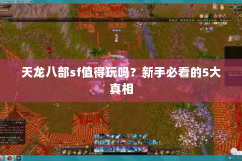 天龙八部sf值得玩吗？新手必看的5大真相
