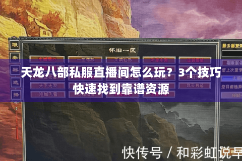 天龙八部私服直播间怎么玩?3个技巧快速找到靠谱资源 天龙八部私服直播间怎么玩?3个技巧快速找到靠谱资源