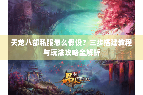 天龙八部私服怎么假设？三步搭建教程与玩法攻略全解析