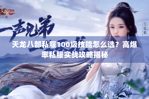 天龙八部私服100级技能怎么选？高爆率私服实战攻略揭秘