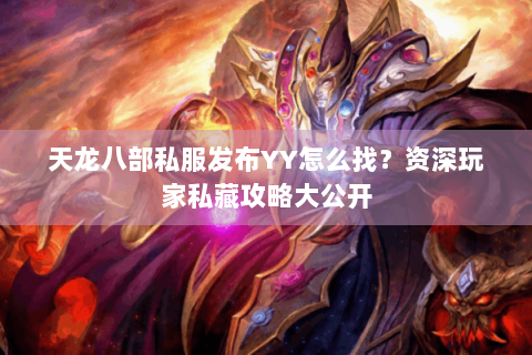 天龙八部私服发布YY怎么找？资深玩家私藏攻略大公开