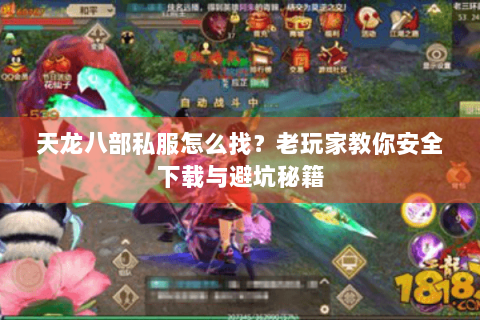天龙八部私服怎么找？老玩家教你安全下载与避坑秘籍