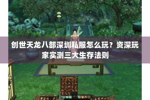 创世天龙八部深圳私服怎么玩？资深玩家实测三大生存法则