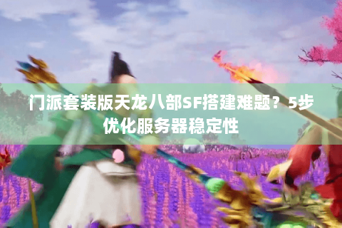 门派套装版天龙八部SF搭建难题？5步优化服务器稳定性