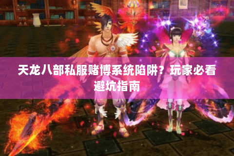 天龙八部私服赌博系统陷阱？玩家必看避坑指南